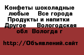 Конфеты шоколадные, любые. - Все города Продукты и напитки » Другое   . Вологодская обл.,Вологда г.